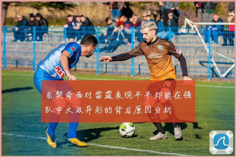 东契奇面对雷霆表现平平却能在强队中大放异彩的背后原因分析