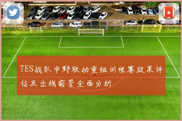 TES战队中野联动重组训练赛效果评估及出线前景全面分析