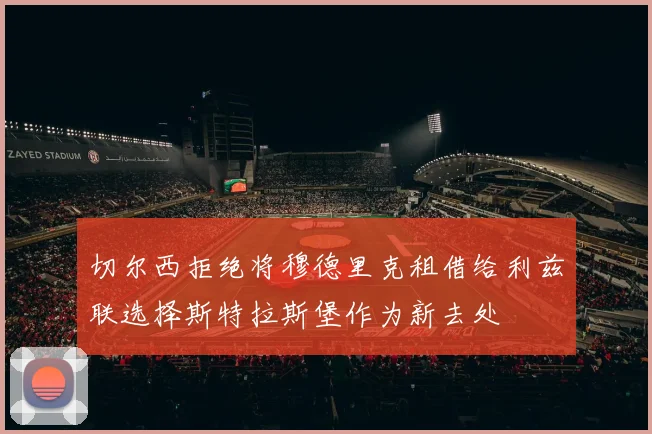 切尔西拒绝将穆德里克租借给利兹联选择斯特拉斯堡作为新去处