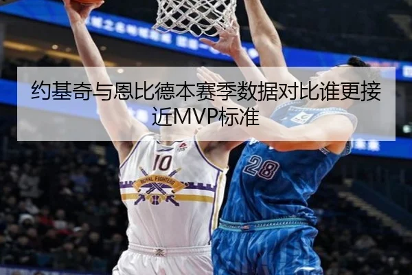 约基奇与恩比德本赛季数据对比谁更接近MVP标准 - www.jiuyou..comapp