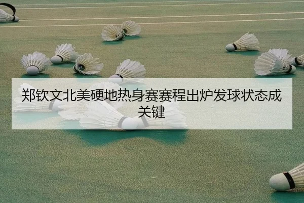郑钦文北美硬地热身赛赛程出炉发球状态成关键 - www.jiuyou..comapp