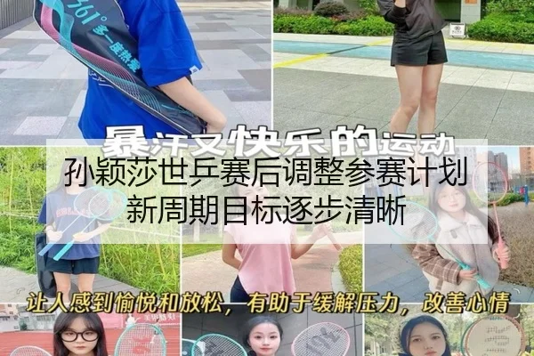 孙颖莎世乒赛后调整参赛计划 新周期目标逐步清晰（www.jiuyou..comapp）