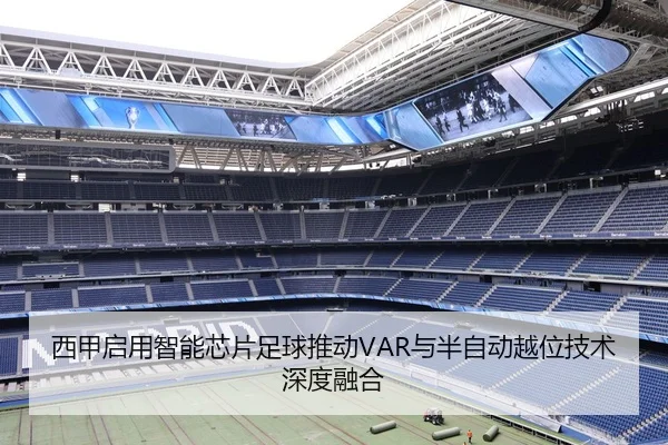 西甲启用智能芯片足球推动VAR与半自动越位技术深度融合（www.jiuyou..comapp）