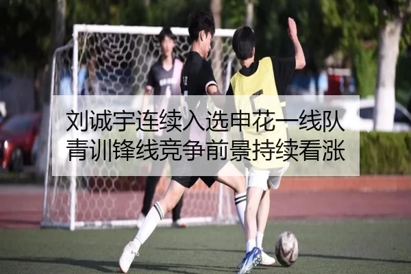 刘诚宇连续入选申花一线队 青训锋线竞争前景持续看涨 - www.jiuyou..comapp